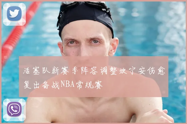 活塞队新赛季阵容调整坎宁安伤愈复出备战NBA常规赛