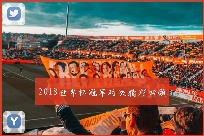 2018世界杯冠军对决精彩回顾