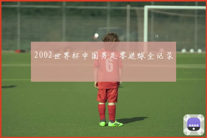 2002世界杯中国男足零进球全记录