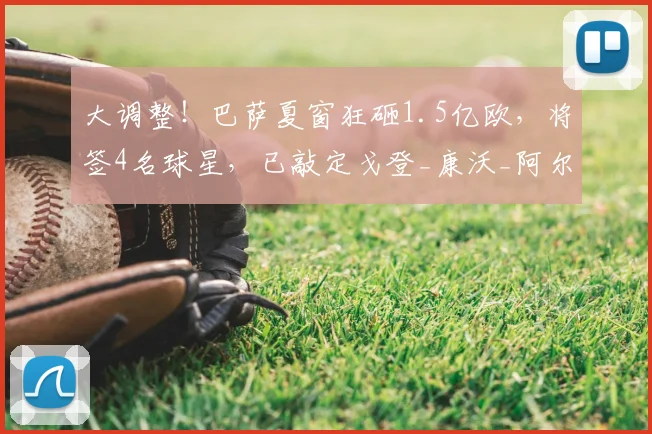 大调整！巴萨夏窗狂砸1.5亿欧，将签4名球星，已敲定戈登_康沃_阿尔瓦雷斯_欧元