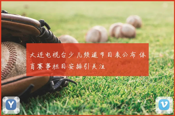 大连电视台少儿频道节目表公布 体育赛事栏目安排引关注