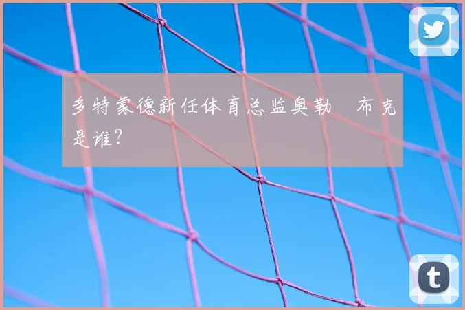 多特蒙德新任体育总监奥勒・布克是谁？