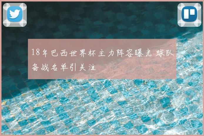 18年巴西世界杯主力阵容曝光 球队备战名单引关注