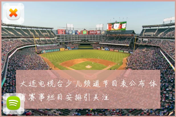大连电视台少儿频道节目表公布 体育赛事栏目安排引关注
