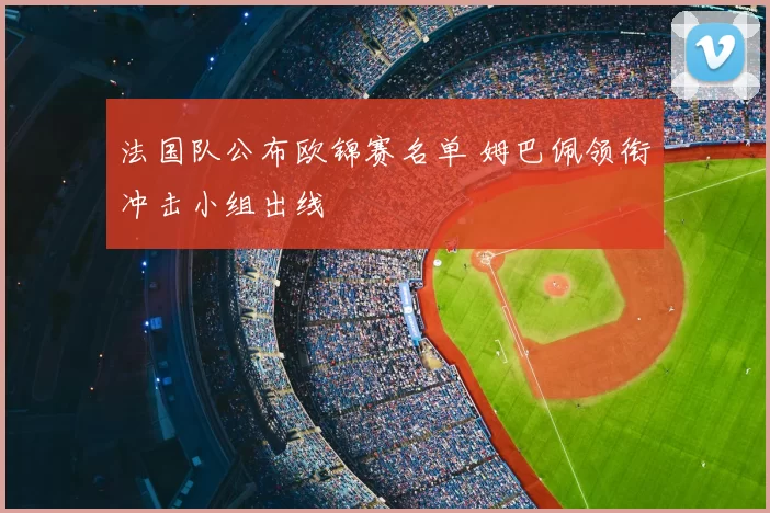 法国队公布欧锦赛名单 姆巴佩领衔冲击小组出线