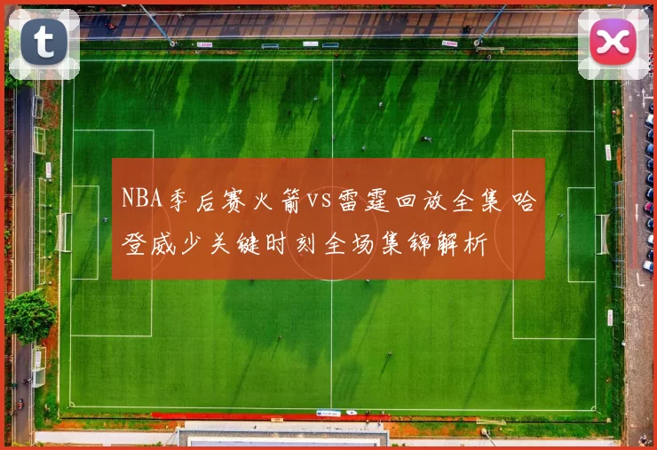 NBA季后赛火箭vs雷霆回放全集 哈登威少关键时刻全场集锦解析