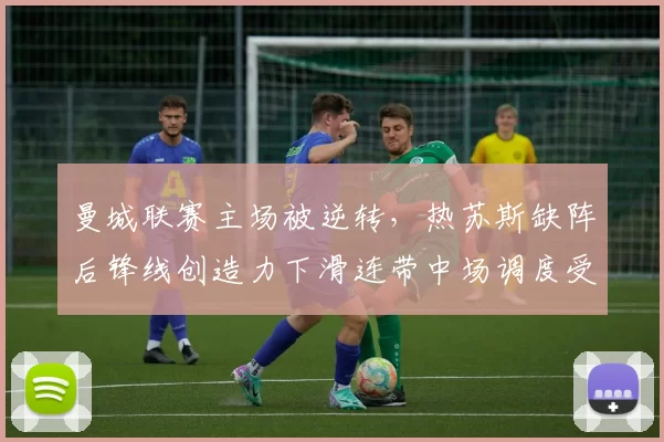 曼城联赛主场被逆转，热苏斯缺阵后锋线创造力下滑连带中场调度受考验