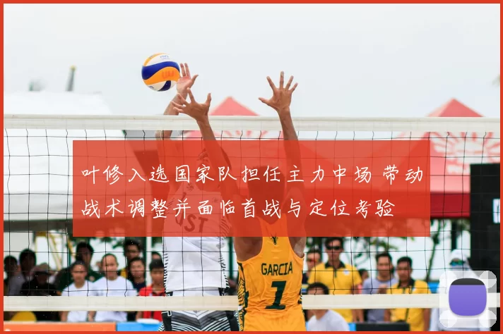 叶修入选国家队担任主力中场 带动战术调整并面临首战与定位考验