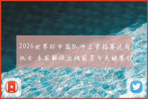 2026世界杯中国队冲击资格赛还有机会 专家解读出线前景与关键赛程