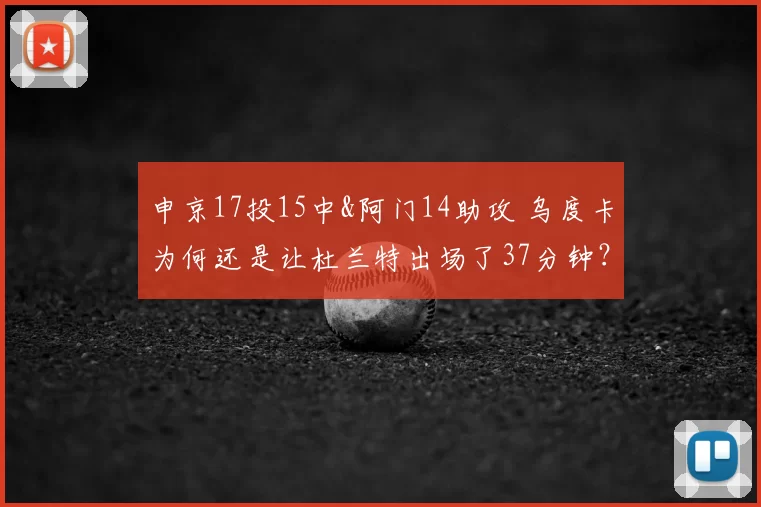 申京17投15中&阿门14助攻 乌度卡为何还是让杜兰特出场了37分钟？