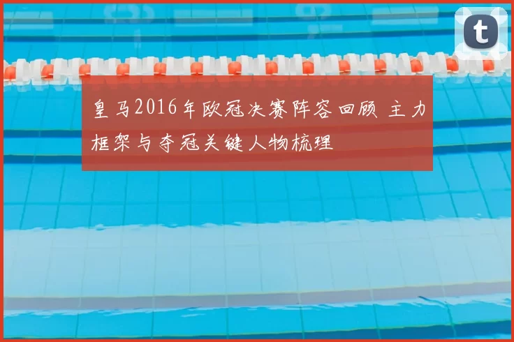 皇马2016年欧冠决赛阵容回顾 主力框架与夺冠关键人物梳理