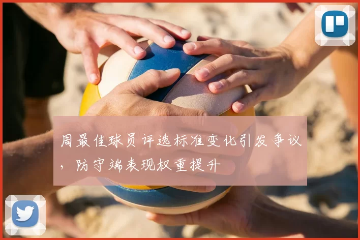 周最佳球员评选标准变化引发争议，防守端表现权重提升
