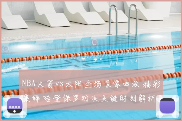 NBA火箭vs太阳全场录像回放 精彩集锦 哈登保罗对决关键时刻解析