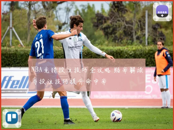 NBA竞猜投注技巧全攻略 赔率解读与投注技巧提升命中率