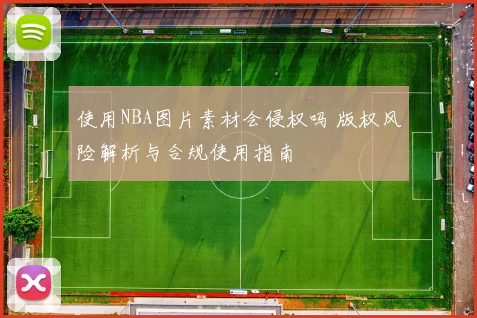使用NBA图片素材会侵权吗 版权风险解析与合规使用指南
