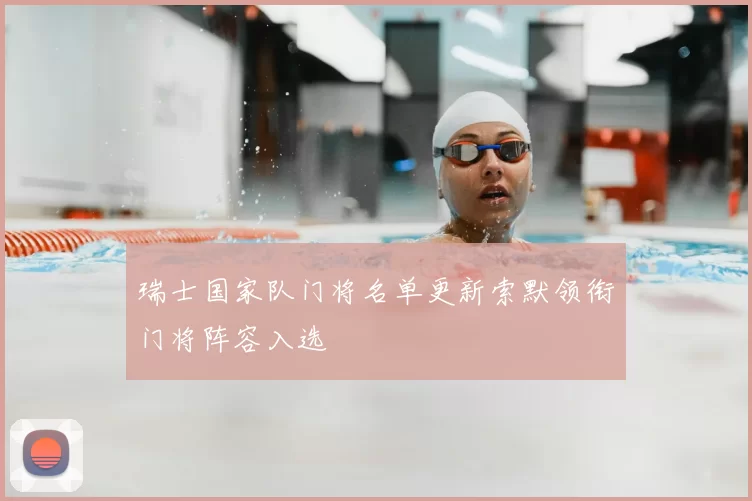 瑞士国家队门将名单更新索默领衔门将阵容入选