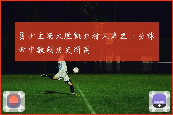 勇士主场大胜凯尔特人库里三分球命中数创历史新高