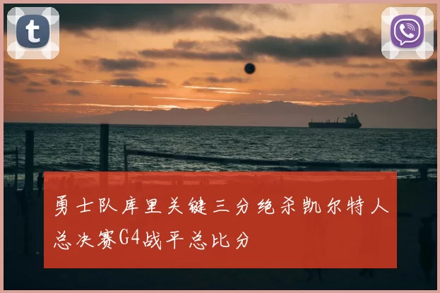 勇士队库里关键三分绝杀凯尔特人总决赛G4战平总比分