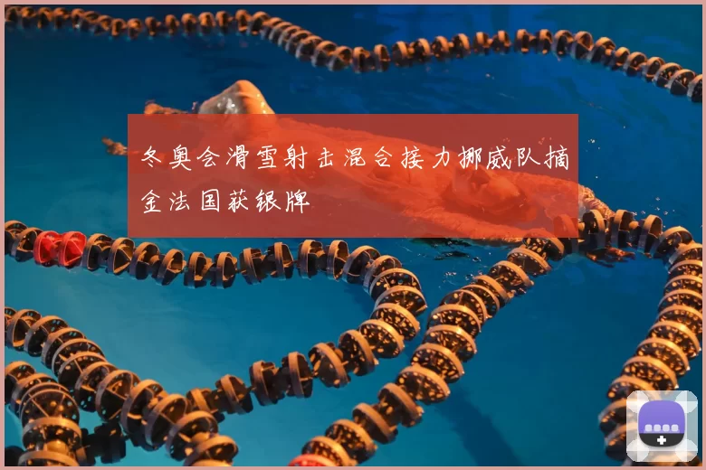 冬奥会滑雪射击混合接力挪威队摘金法国获银牌