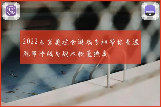 2022东京奥运会游戏专栏带你重温冠军冲线与战术较量热度