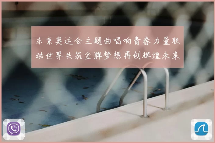 东京奥运会主题曲唱响青春力量联动世界共筑金牌梦想再创辉煌未来