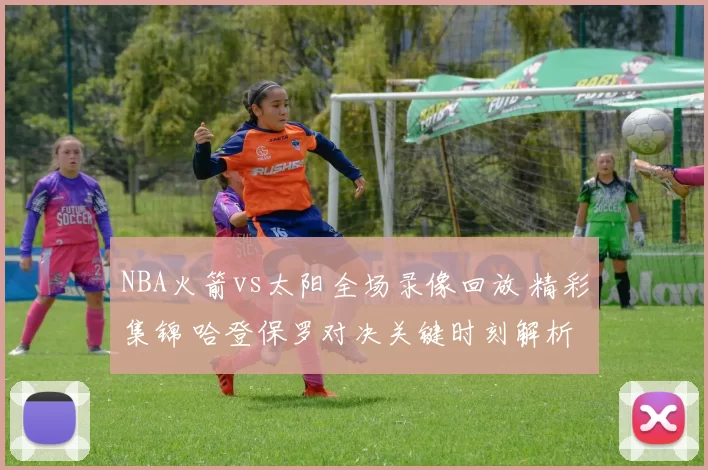 NBA火箭vs太阳全场录像回放 精彩集锦 哈登保罗对决关键时刻解析