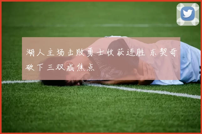 湖人主场击败勇士收获连胜 东契奇砍下三双成焦点