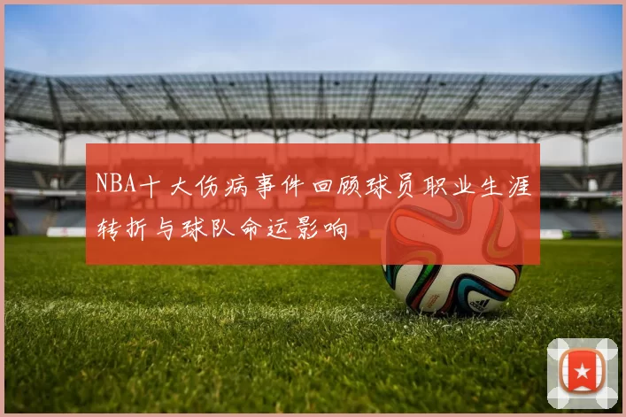 NBA十大伤病事件回顾球员职业生涯转折与球队命运影响