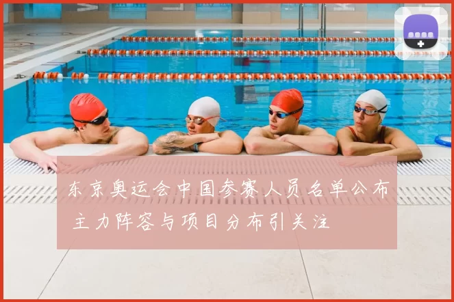 东京奥运会中国参赛人员名单公布 主力阵容与项目分布引关注