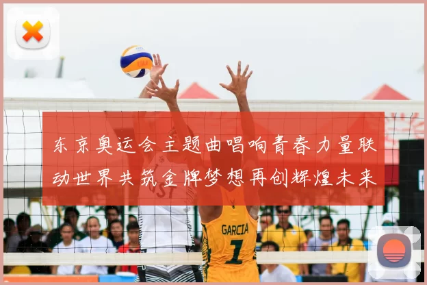 东京奥运会主题曲唱响青春力量联动世界共筑金牌梦想再创辉煌未来