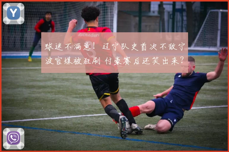 球迷不满意！辽宁队史首次不敌宁波官媒被狂刷 付豪赛后还笑出来？