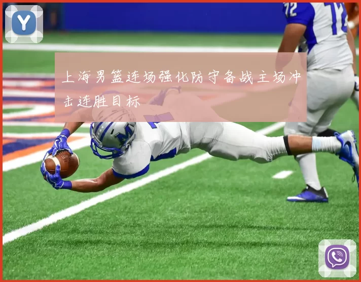 上海男篮连场强化防守备战主场冲击连胜目标