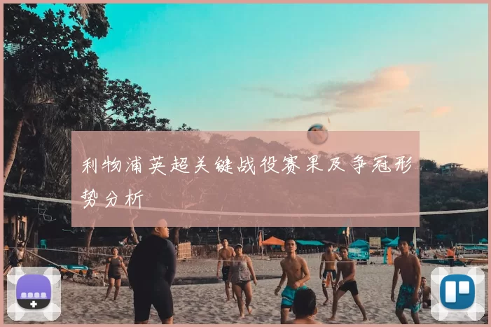 利物浦英超关键战役赛果及争冠形势分析