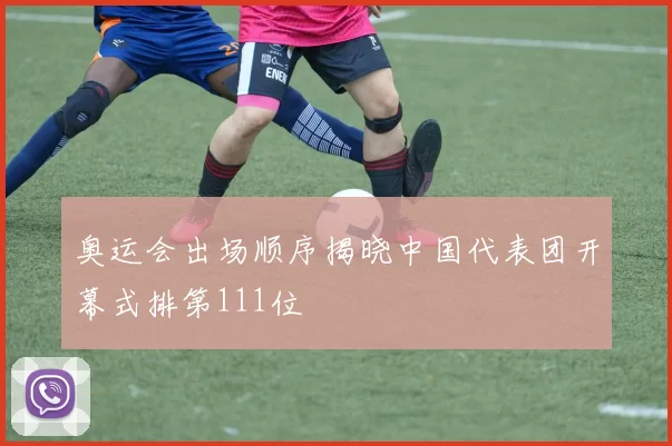 奥运会出场顺序揭晓中国代表团开幕式排第111位