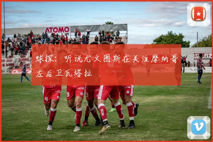 球探：听说尤文图斯在关注摩纳哥左后卫瓦塔拉