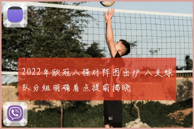 2022年欧冠八强对阵图出炉 八支球队分组明确看点提前揭晓