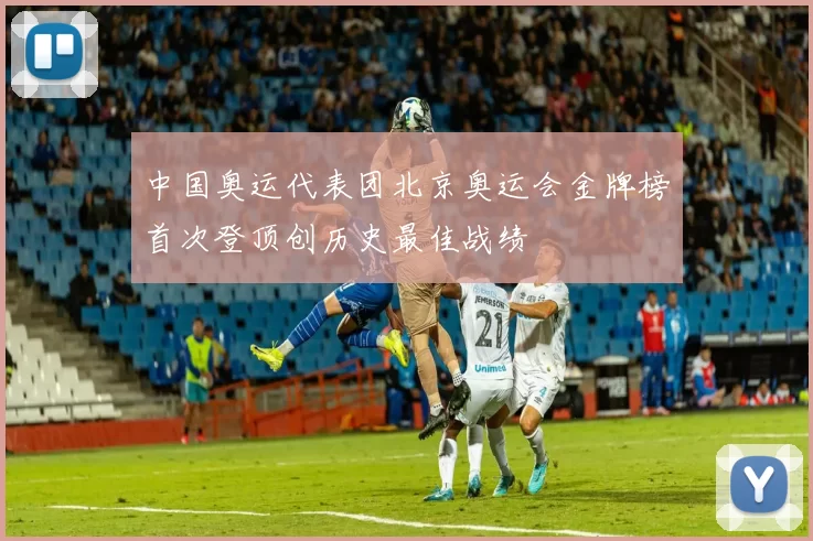 中国奥运代表团北京奥运会金牌榜首次登顶创历史最佳战绩