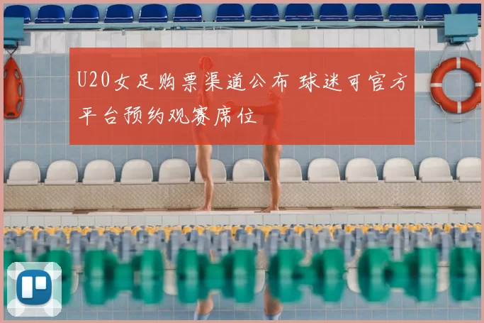 U20女足购票渠道公布 球迷可官方平台预约观赛席位