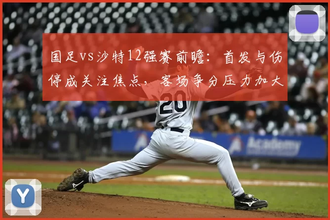 国足vs沙特12强赛前瞻:首发与伤停成关注焦点,客场争分压力加大