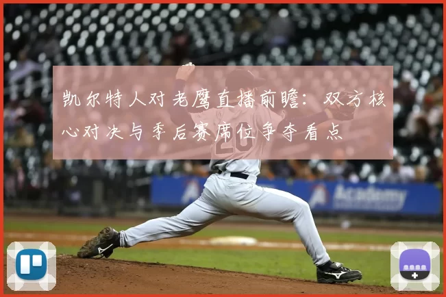 凯尔特人对老鹰直播前瞻：双方核心对决与季后赛席位争夺看点