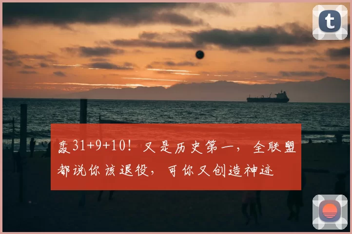 轰31+9+10！又是历史第一，全联盟都说你该退役，可你又创造神迹