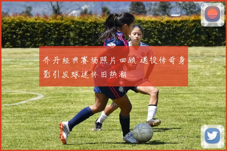 乔丹经典赛场照片回顾 退役传奇身影引发球迷怀旧热潮