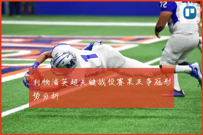 利物浦英超关键战役赛果及争冠形势分析