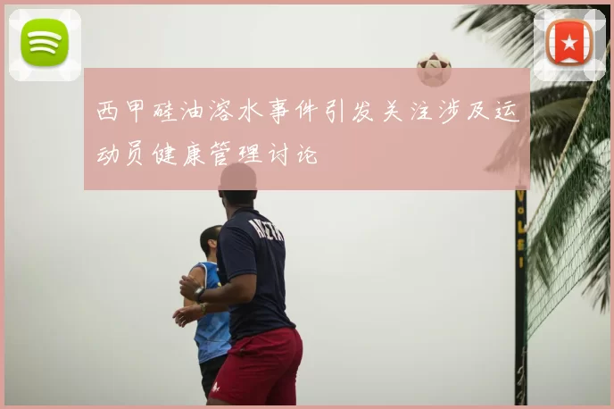 西甲硅油溶水事件引发关注涉及运动员健康管理讨论