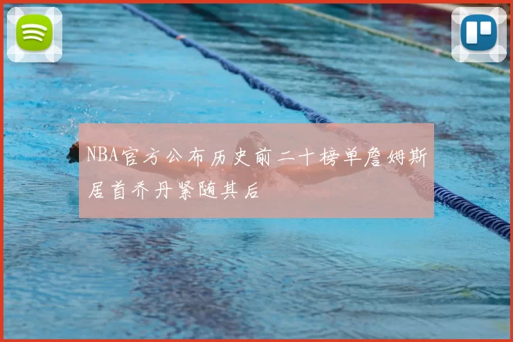 NBA官方公布历史前二十榜单詹姆斯居首乔丹紧随其后