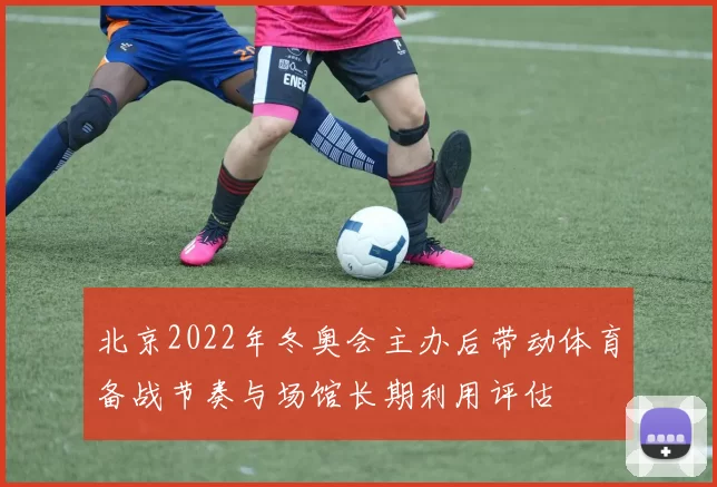 北京2022年冬奥会主办后带动体育备战节奏与场馆长期利用评估