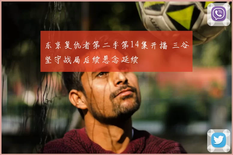 东京复仇者第二季第14集开播 三谷坚守战局后续悬念延续