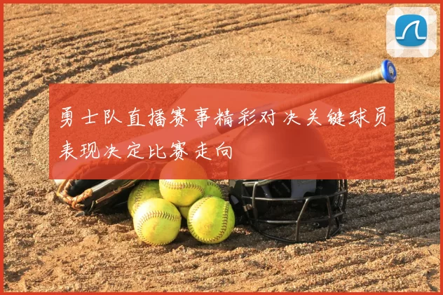 勇士队直播赛事精彩对决关键球员表现决定比赛走向