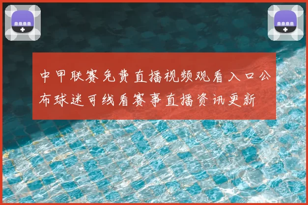 中甲联赛免费直播视频观看入口公布球迷可线看赛事直播资讯更新