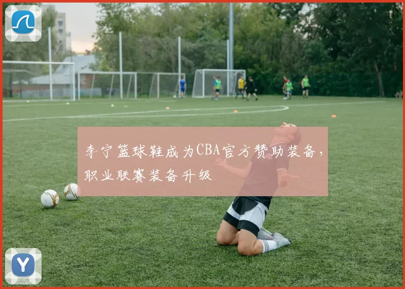 李宁篮球鞋成为CBA官方赞助装备，职业联赛装备升级